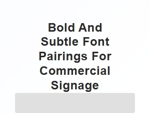 Bold and Subtle Font Pairings for Commercial Signage