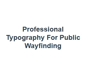 Professional Typography for Public Wayfinding Signs